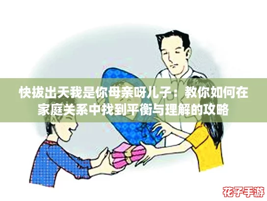 快拔出天我是你母亲呀儿子：教你如何在家庭关系中找到平衡与理解的攻略