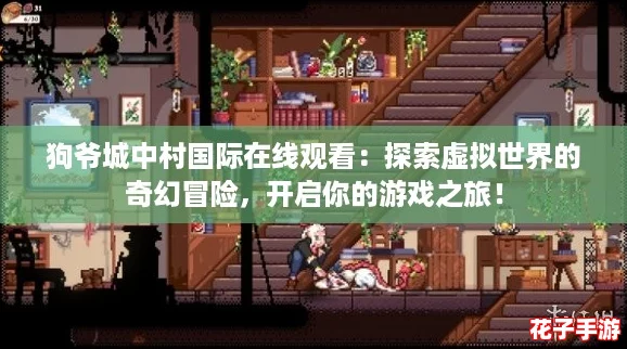 狗爷城中村国际在线观看：探索虚拟世界的奇幻冒险，开启你的游戏之旅！