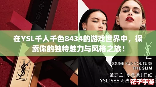 在YSL千人千色8434的游戏世界中,探索你的独特魅力与风格之旅! 在YSL千人千色8434的游戏世界中,探索你的独特魅力与风格之旅!
