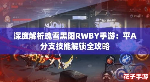 深度解析瑰雪黑阳RWBY手游：平A分支技能解锁全攻略