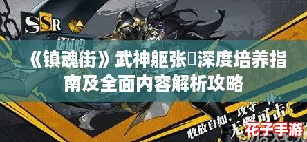 《镇魂街》武神躯张郃深度培养指南及全面内容解析攻略 《镇魂街》武神躯张郃深度培养指南及全面内容解析攻略