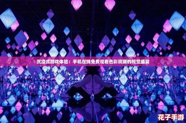 沉浸式游戏体验：手机在线免费观看色彩斑斓的视觉盛宴