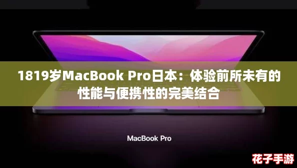 1819岁MacBook Pro日本：体验前所未有的性能与便携性的完美结合