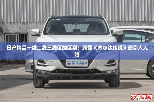 日产精品一线二线三线区的区别：就像《塞尔达传说》般引人入胜