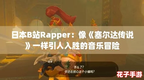 日本B站Rapper：像《塞尔达传说》一样引人入胜的音乐冒险