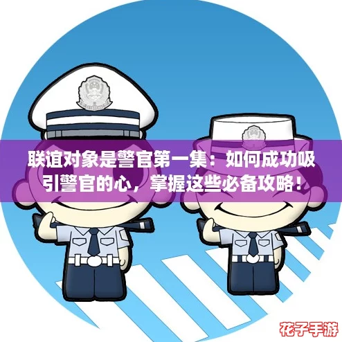联谊对象是警官第一集：如何成功吸引警官的心，掌握这些必备攻略！