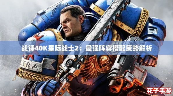 战锤40K星际战士2：最强阵容搭配策略解析