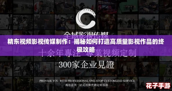 精东视频影视传媒制作:揭秘如何打造高质量影视作品的终极攻略 精东视频影视传媒制作:揭秘如何打造高质量影视作品的终极攻略