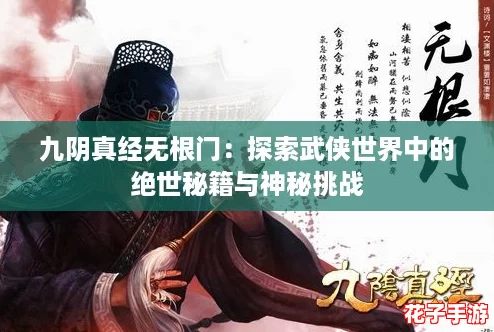 九阴真经无根门:探索武侠世界中的绝世秘籍与神秘挑战 九阴真经无根门:探索武侠世界中的绝世秘籍与神秘挑战