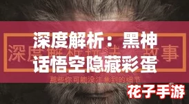 深度解析：黑神话悟空隐藏彩蛋全揭秘，探索游戏背后的惊喜元素
