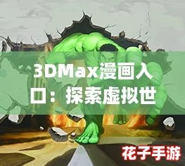 3DMax漫画入口：探索虚拟世界的奇幻冒险之旅，开启你的创意游戏新体验！