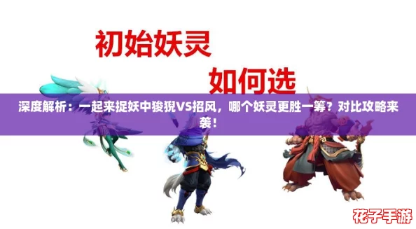 深度解析：一起来捉妖中狻猊VS招风，哪个妖灵更胜一筹？对比攻略来袭！