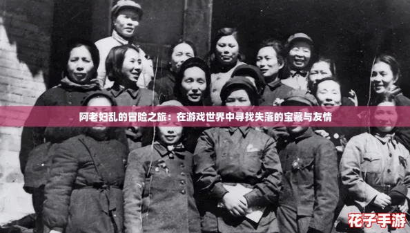 阿老妇乱的冒险之旅：在游戏世界中寻找失落的宝藏与友情