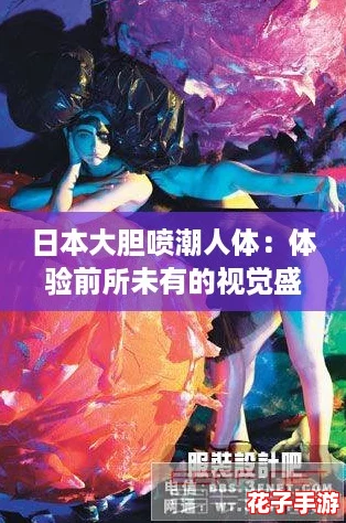 日本大胆喷潮人体：体验前所未有的视觉盛宴