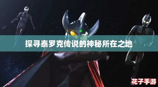 探寻泰罗克传说的神秘所在之地
