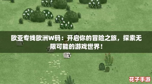 欧亚专线欧洲W码:开启你的冒险之旅,探索无限可能的游戏世界! 欧亚专线欧洲W码:开启你的冒险之旅,探索无限可能的游戏世界!