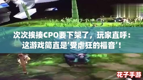 次次挨揍CPO要下架了，玩家直呼：这游戏简直是‘受虐狂的福音’！
