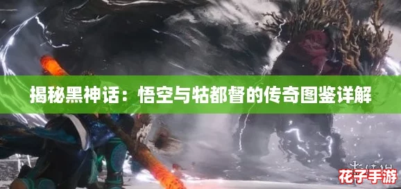 揭秘黑神话：悟空与牯都督的传奇图鉴详解