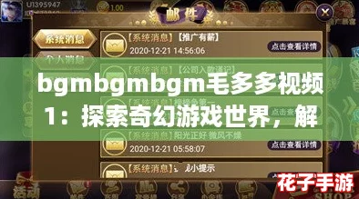 bgmbgmbgm毛多多视频1：探索奇幻游戏世界，解锁无限乐趣与惊喜！