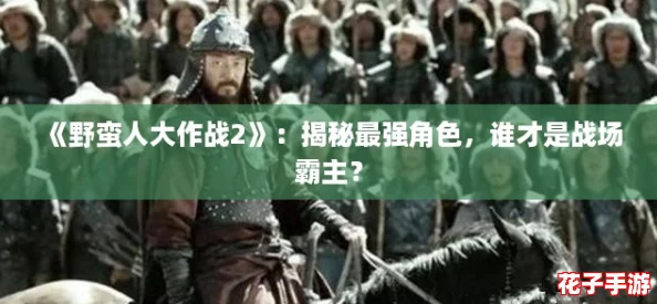 《野蛮人大作战2》：揭秘最强角色，谁才是战场霸主？