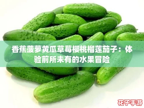 香蕉菠萝黄瓜草莓樱桃榴莲茄子：体验前所未有的水果冒险