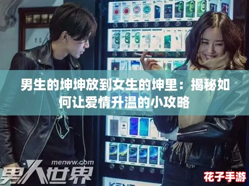 男生的坤坤放到女生的坤里：揭秘如何让爱情升温的小攻略
