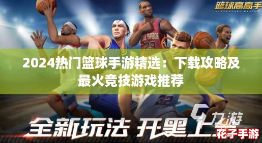 2024热门篮球手游精选：下载攻略及最火竞技游戏推荐