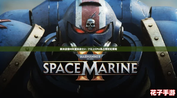 解决战锤40K星际战士2:i7以上CPU高占用优化策略 解决战锤40K星际战士2:i7以上CPU高占用优化策略