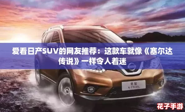 爱看日产SUV的网友推荐:这款车就像《塞尔达传说》一样令人着迷 爱看日产SUV的网友推荐:这款车就像《塞尔达传说》一样令人着迷