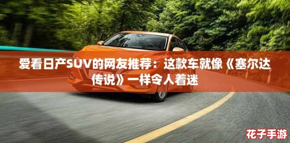 爱看日产SUV的网友推荐:这款车就像《塞尔达传说》一样令人着迷 爱看日产SUV的网友推荐:这款车就像《塞尔达传说》一样令人着迷