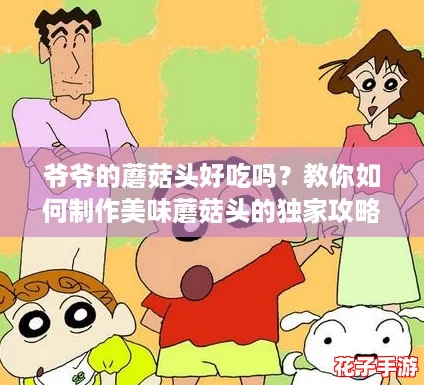爷爷的蘑菇头好吃吗?教你如何制作美味蘑菇头的独家攻略! 爷爷的蘑菇头好吃吗?教你如何制作美味蘑菇头的独家攻略!