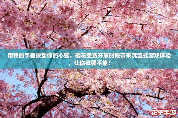 用我的手指拨动你的心弦,樱花免费开放时段带来沉浸式游戏体验,让你欲罢不能! 用我的手指拨动你的心弦,樱花免费开放时段带来沉浸式游戏体验,让你欲罢不能!
