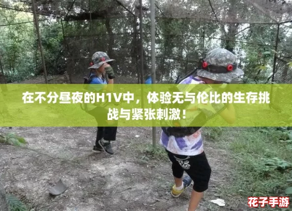 在不分昼夜的H1V中，体验无与伦比的生存挑战与紧张刺激！