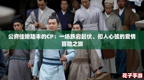 公府佳媳陆丰的CP：一场跌宕起伏、扣人心弦的爱情冒险之旅