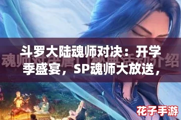 斗罗大陆魂师对决：开学季盛宴，SP魂师大放送，海量奖励等你来白嫖！