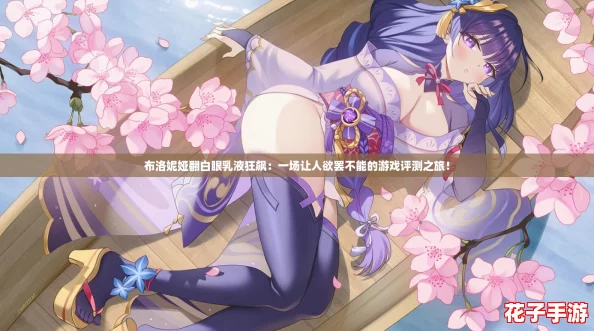 布洛妮娅翻白眼乳液狂飙：一场让人欲罢不能的游戏评测之旅！
