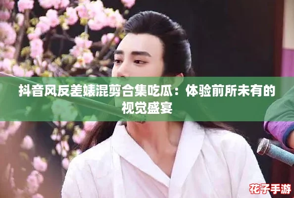 抖音风反差婊混剪合集吃瓜：体验前所未有的视觉盛宴