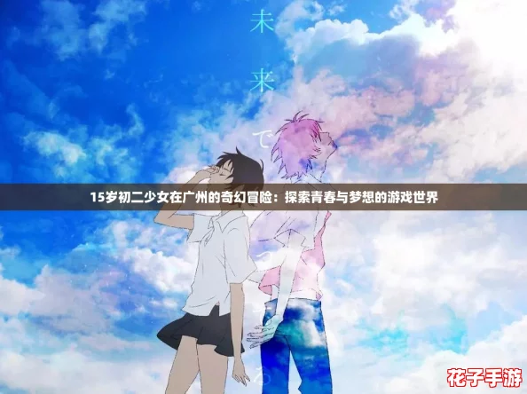 15岁初二少女在广州的奇幻冒险：探索青春与梦想的游戏世界