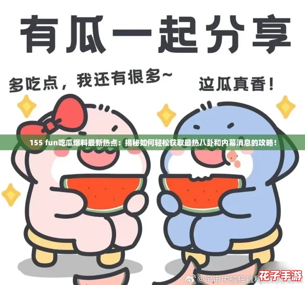 155 fun吃瓜爆料最新热点：揭秘如何轻松获取最热八卦和内幕消息的攻略！