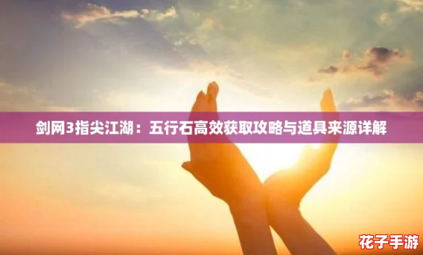 剑网3指尖江湖：五行石高效获取攻略与道具来源详解