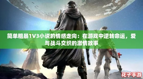 简单粗暴1V3小说的情感走向：在游戏中逆转命运，爱与战斗交织的激情故事