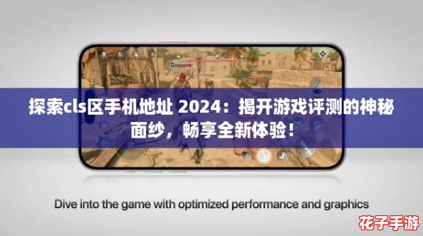 探索cls区手机地址 2024：揭开游戏评测的神秘面纱，畅享全新体验！