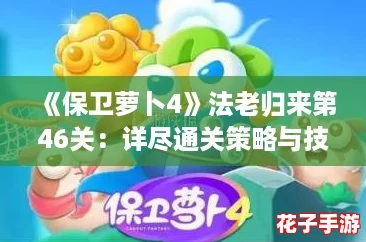 《保卫萝卜4》法老归来第46关：详尽通关策略与技巧解析