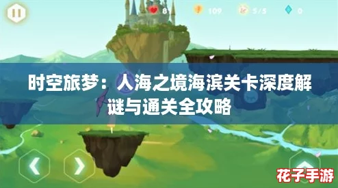 时空旅梦：人海之境海滨关卡深度解谜与通关全攻略