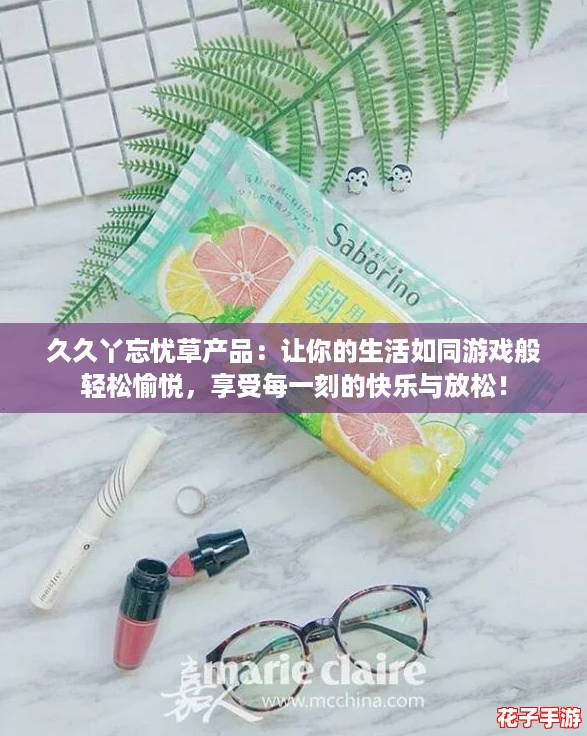 久久丫忘忧草产品：让你的生活如同游戏般轻松愉悦，享受每一刻的快乐与放松！