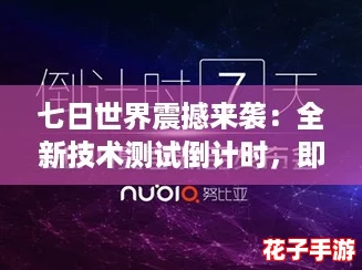 七日世界震撼来袭：全新技术测试倒计时，即将拉开序幕！