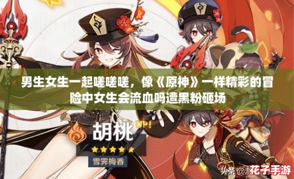 男生女生一起嗟嗟嗟，像《原神》一样精彩的冒险中女生会流血吗遭黑粉砸场