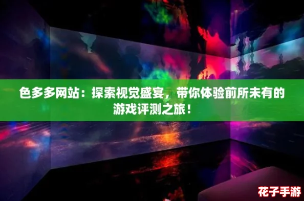 色多多网站:探索视觉盛宴,带你体验前所未有的游戏评测之旅! 色多多网站:探索视觉盛宴,带你体验前所未有的游戏评测之旅!