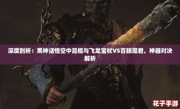 深度剖析：黑神话悟空中昆棍与飞龙宝杖VS百眼魔君，神器对决解析