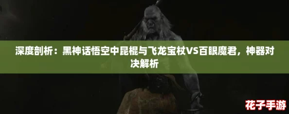 深度剖析:黑神话悟空中昆棍与飞龙宝杖VS百眼魔君,神器对决解析 深度剖析:黑神话悟空中昆棍与飞龙宝杖VS百眼魔君,神器对决解析